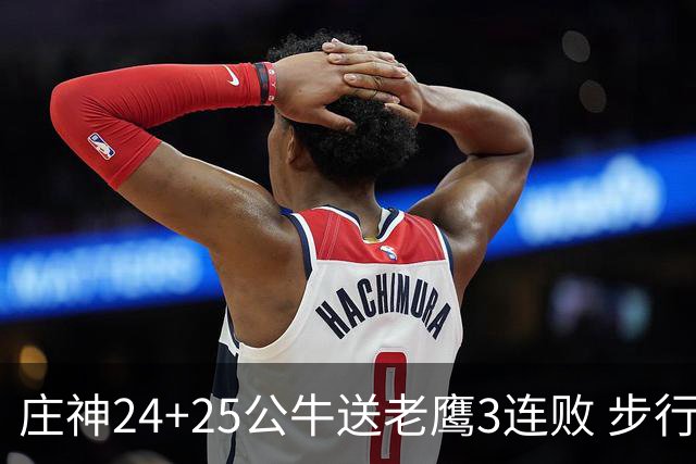 庄神24+25公牛送老鹰3连败 步行者险胜火箭